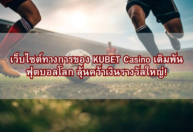 เว็บไซต์ทางการของ KUBET Casino เดิมพันฟุตบอลโลก ลุ้นคว้าเงินรางวัลใหญ่!